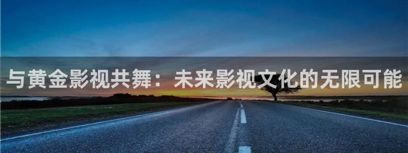 深夜羞羞影院：与黄金影视共舞：未来影视文化的无限可能